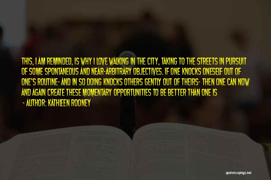 Kathleen Rooney Quotes: This, I Am Reminded, Is Why I Love Walking In The City, Taking To The Streets In Pursuit Of Some