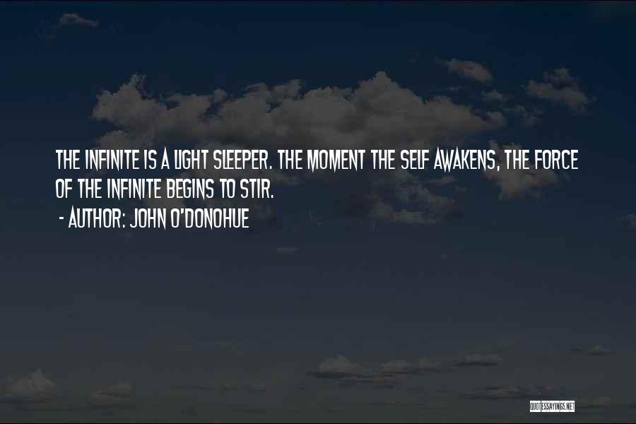 John O'Donohue Quotes: The Infinite Is A Light Sleeper. The Moment The Self Awakens, The Force Of The Infinite Begins To Stir.