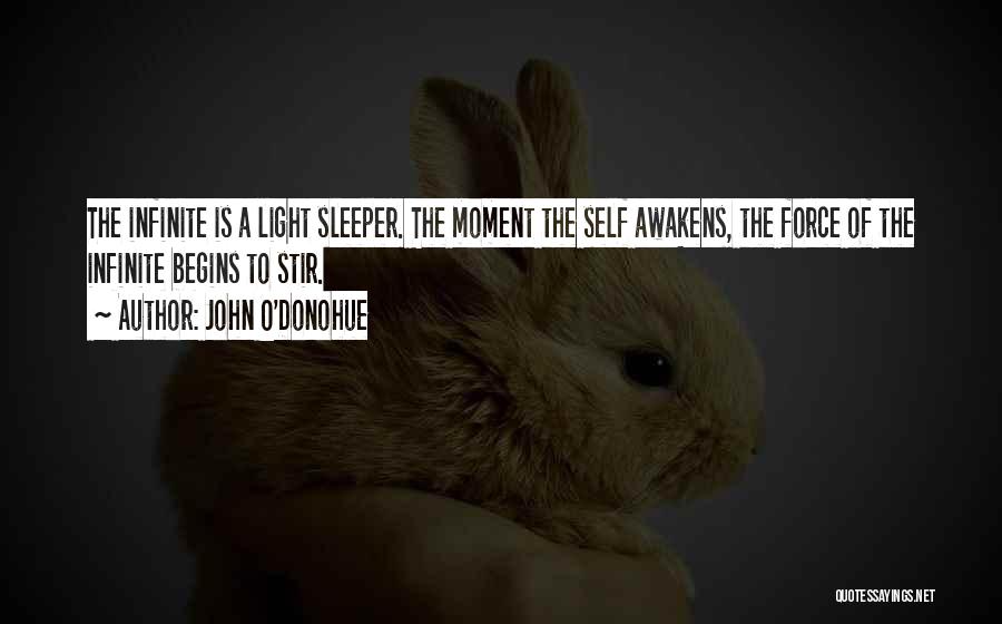 John O'Donohue Quotes: The Infinite Is A Light Sleeper. The Moment The Self Awakens, The Force Of The Infinite Begins To Stir.