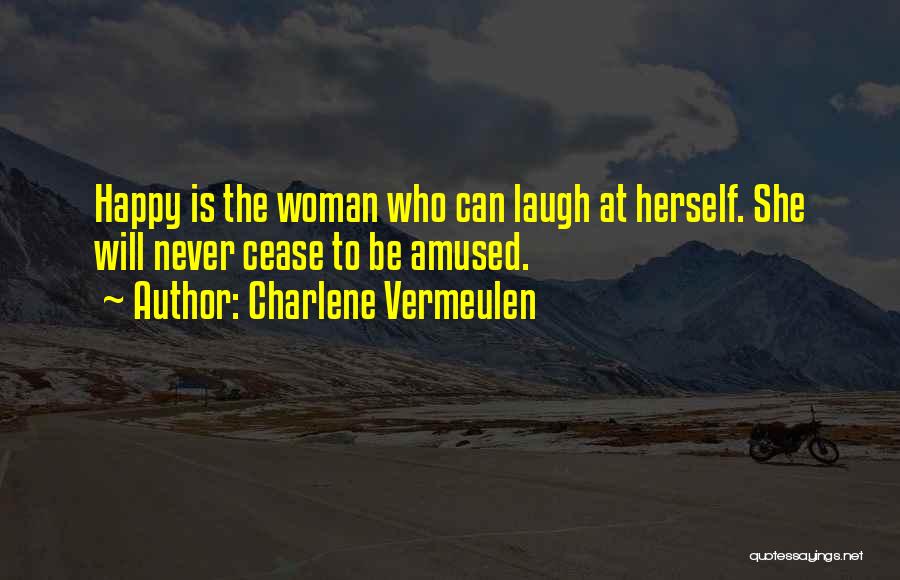 Charlene Vermeulen Quotes: Happy Is The Woman Who Can Laugh At Herself. She Will Never Cease To Be Amused.