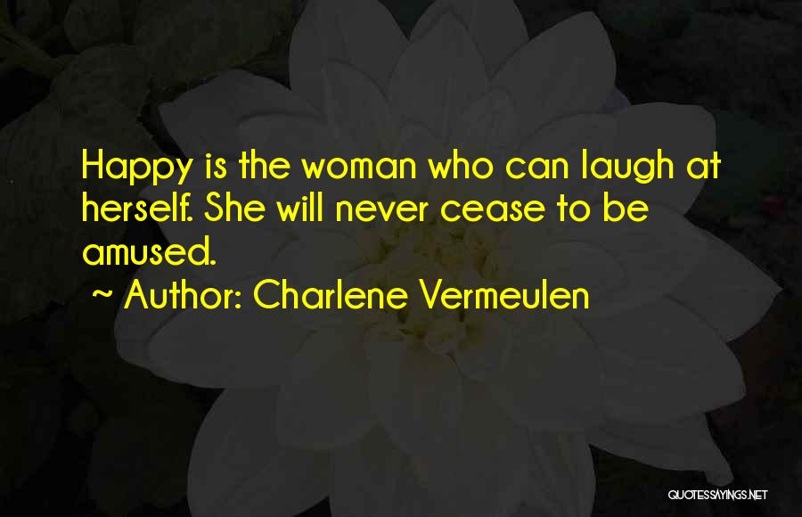 Charlene Vermeulen Quotes: Happy Is The Woman Who Can Laugh At Herself. She Will Never Cease To Be Amused.