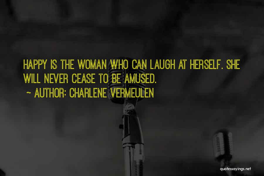 Charlene Vermeulen Quotes: Happy Is The Woman Who Can Laugh At Herself. She Will Never Cease To Be Amused.