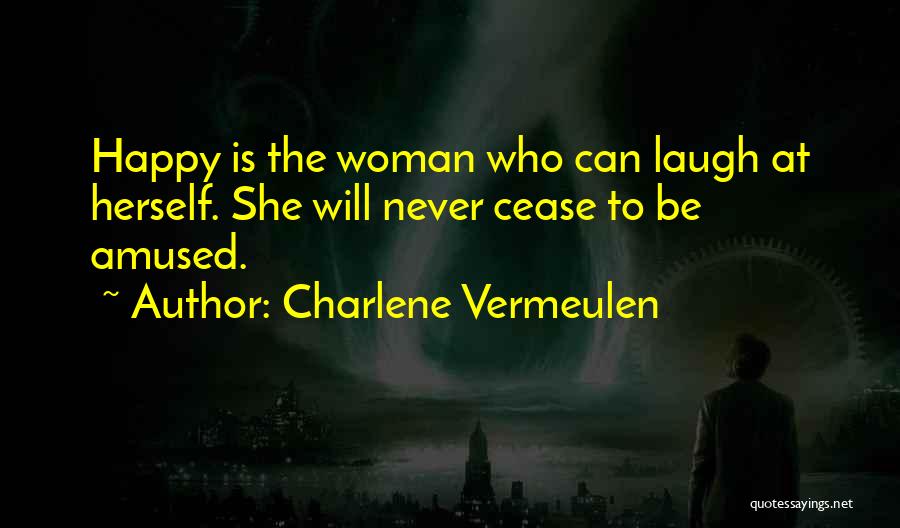 Charlene Vermeulen Quotes: Happy Is The Woman Who Can Laugh At Herself. She Will Never Cease To Be Amused.