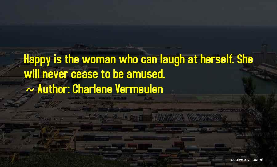 Charlene Vermeulen Quotes: Happy Is The Woman Who Can Laugh At Herself. She Will Never Cease To Be Amused.