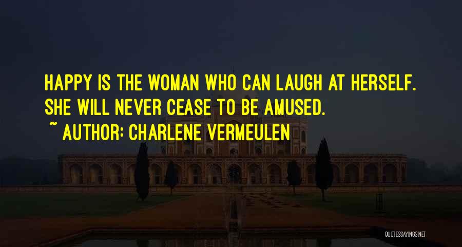 Charlene Vermeulen Quotes: Happy Is The Woman Who Can Laugh At Herself. She Will Never Cease To Be Amused.