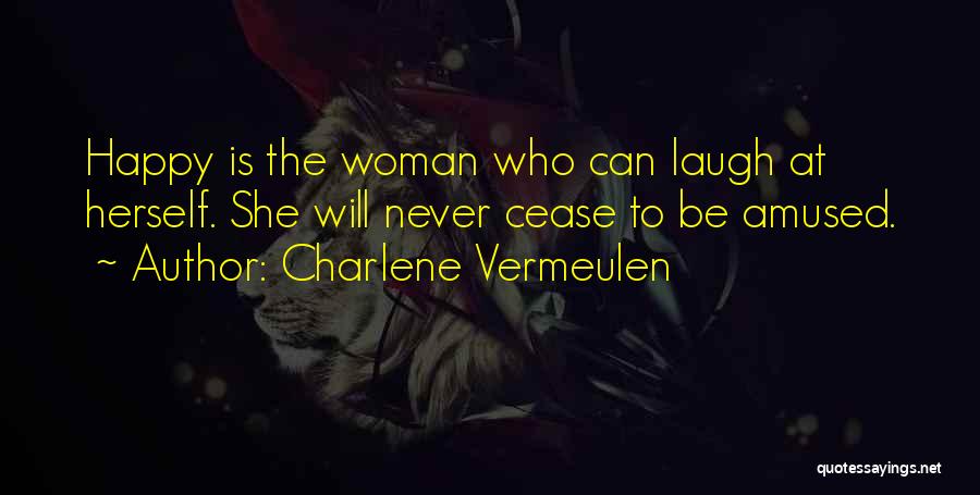 Charlene Vermeulen Quotes: Happy Is The Woman Who Can Laugh At Herself. She Will Never Cease To Be Amused.