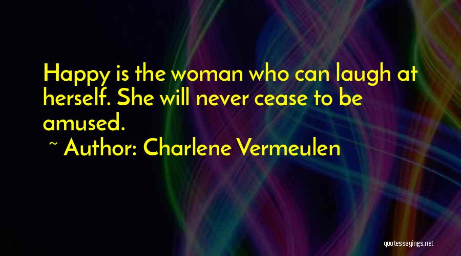 Charlene Vermeulen Quotes: Happy Is The Woman Who Can Laugh At Herself. She Will Never Cease To Be Amused.