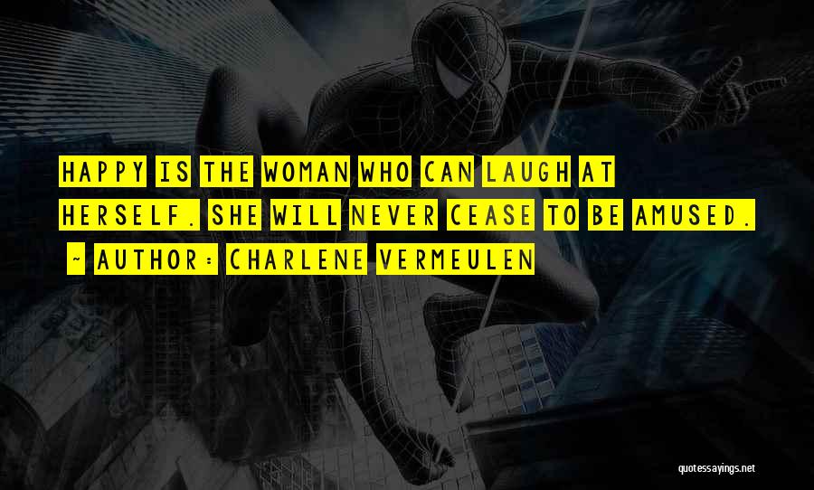 Charlene Vermeulen Quotes: Happy Is The Woman Who Can Laugh At Herself. She Will Never Cease To Be Amused.