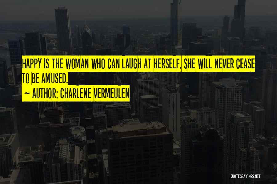 Charlene Vermeulen Quotes: Happy Is The Woman Who Can Laugh At Herself. She Will Never Cease To Be Amused.