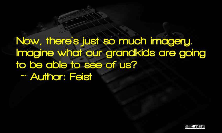 Feist Quotes: Now, There's Just So Much Imagery. Imagine What Our Grandkids Are Going To Be Able To See Of Us?