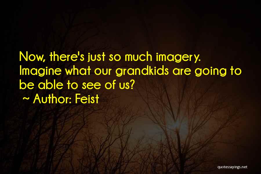 Feist Quotes: Now, There's Just So Much Imagery. Imagine What Our Grandkids Are Going To Be Able To See Of Us?