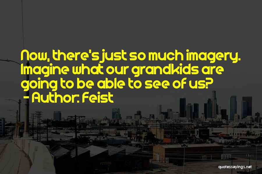 Feist Quotes: Now, There's Just So Much Imagery. Imagine What Our Grandkids Are Going To Be Able To See Of Us?