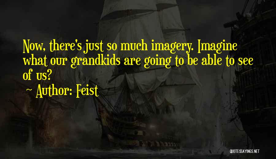 Feist Quotes: Now, There's Just So Much Imagery. Imagine What Our Grandkids Are Going To Be Able To See Of Us?