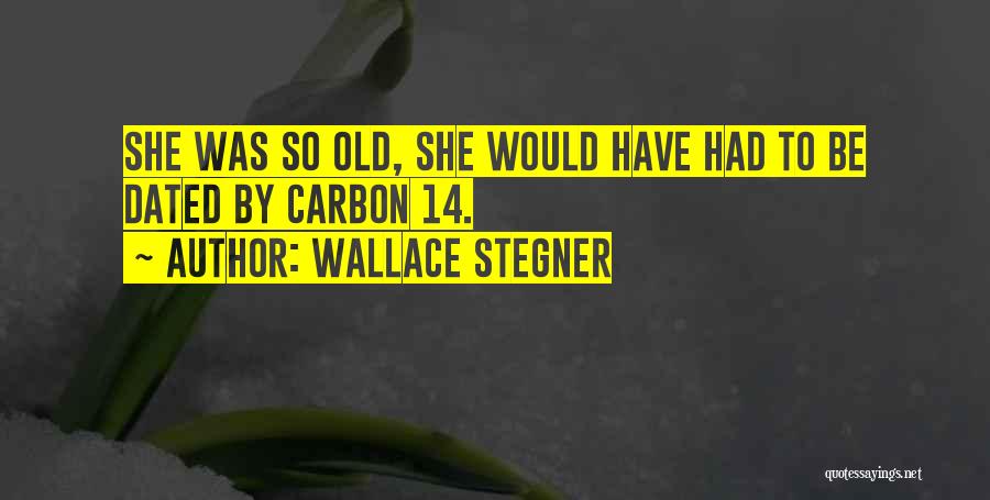 Wallace Stegner Quotes: She Was So Old, She Would Have Had To Be Dated By Carbon 14.