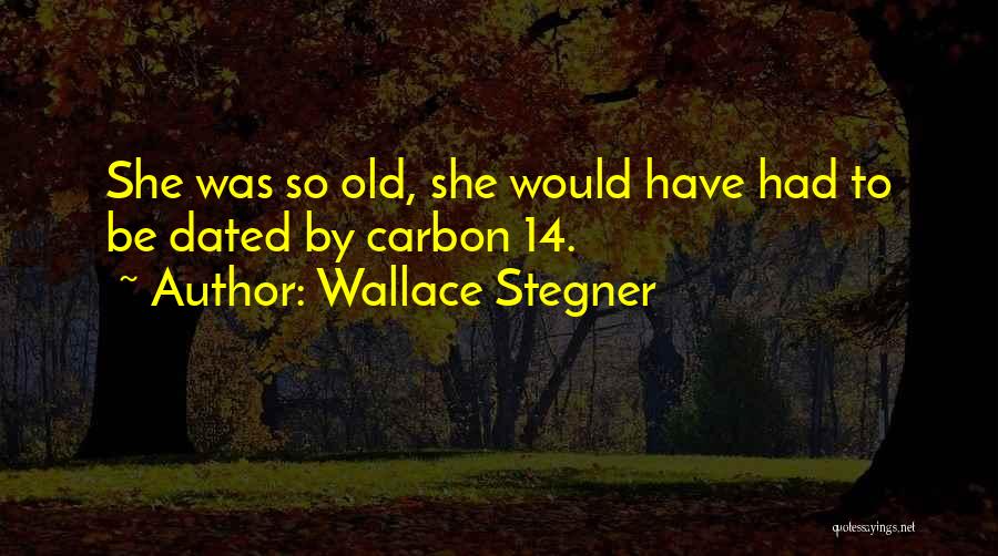 Wallace Stegner Quotes: She Was So Old, She Would Have Had To Be Dated By Carbon 14.