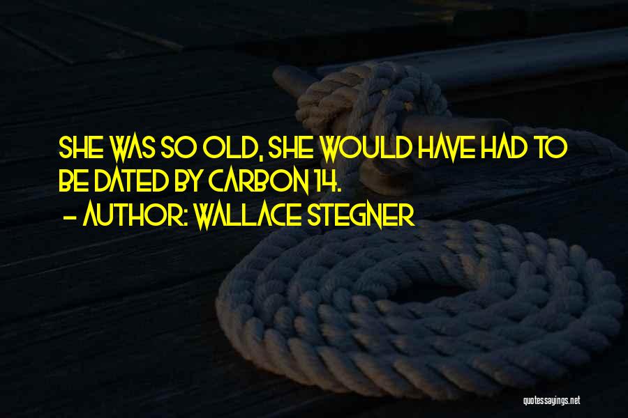 Wallace Stegner Quotes: She Was So Old, She Would Have Had To Be Dated By Carbon 14.