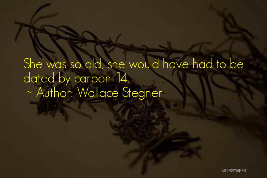 Wallace Stegner Quotes: She Was So Old, She Would Have Had To Be Dated By Carbon 14.