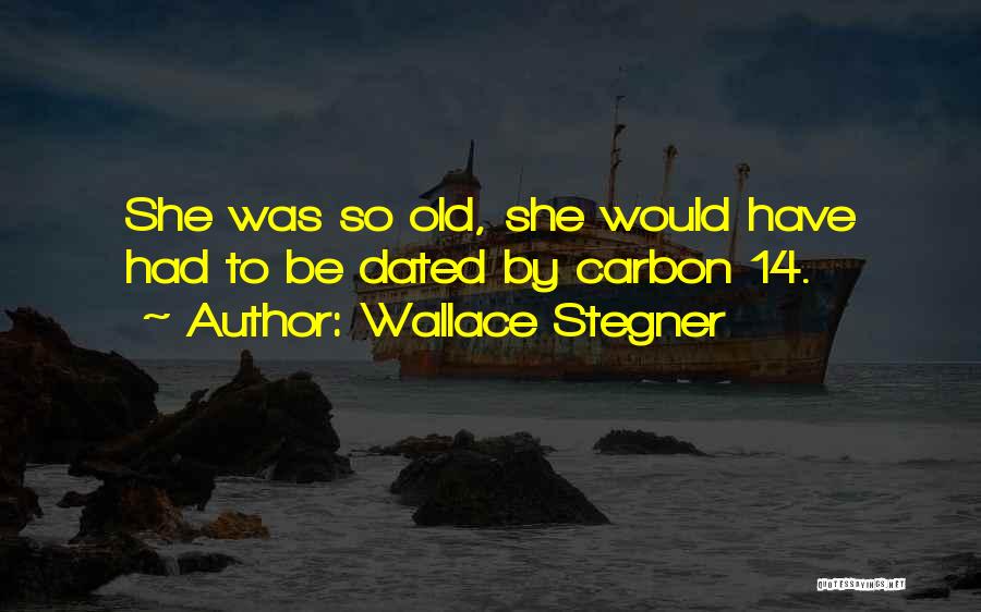 Wallace Stegner Quotes: She Was So Old, She Would Have Had To Be Dated By Carbon 14.