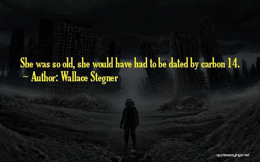 Wallace Stegner Quotes: She Was So Old, She Would Have Had To Be Dated By Carbon 14.