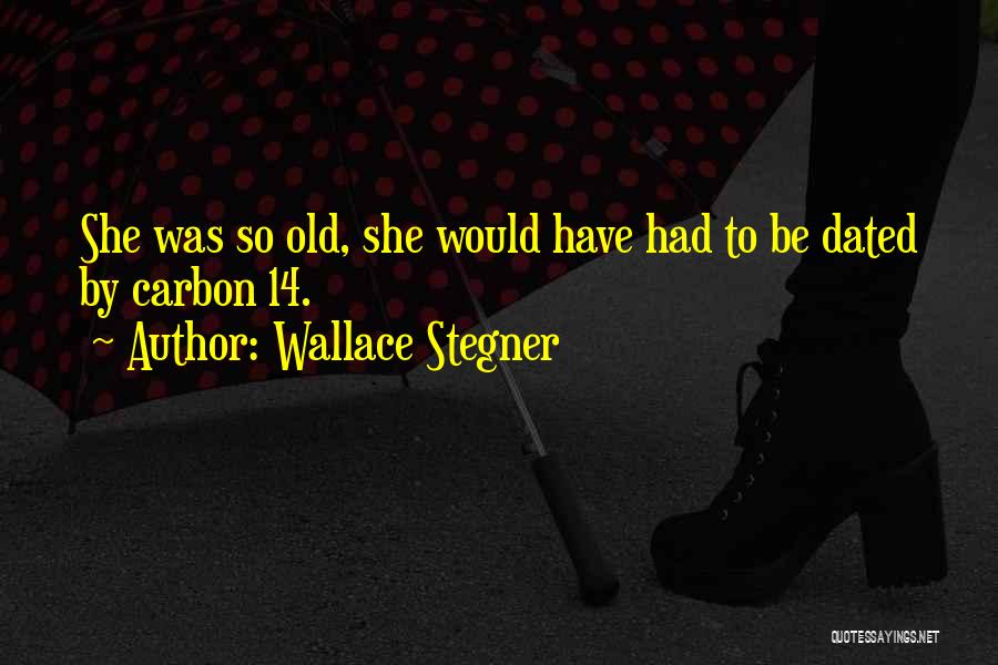 Wallace Stegner Quotes: She Was So Old, She Would Have Had To Be Dated By Carbon 14.