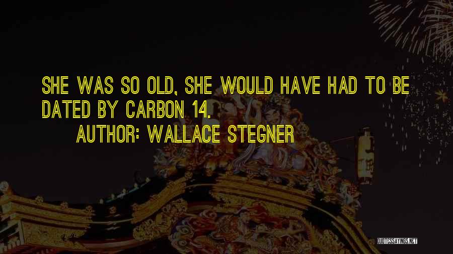 Wallace Stegner Quotes: She Was So Old, She Would Have Had To Be Dated By Carbon 14.