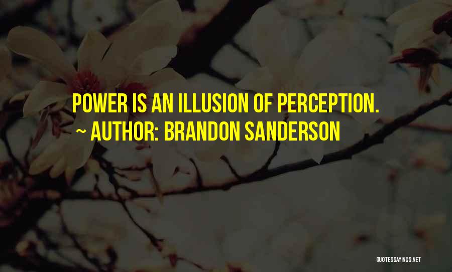 Brandon Sanderson Quotes: Power Is An Illusion Of Perception.