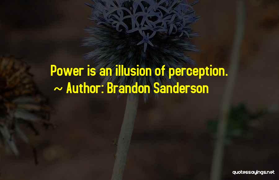Brandon Sanderson Quotes: Power Is An Illusion Of Perception.