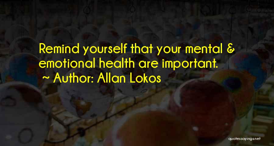 Allan Lokos Quotes: Remind Yourself That Your Mental & Emotional Health Are Important.