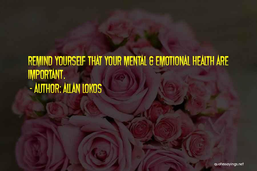 Allan Lokos Quotes: Remind Yourself That Your Mental & Emotional Health Are Important.