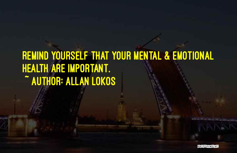 Allan Lokos Quotes: Remind Yourself That Your Mental & Emotional Health Are Important.