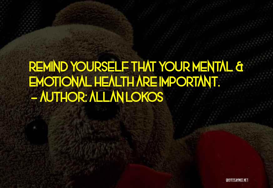 Allan Lokos Quotes: Remind Yourself That Your Mental & Emotional Health Are Important.