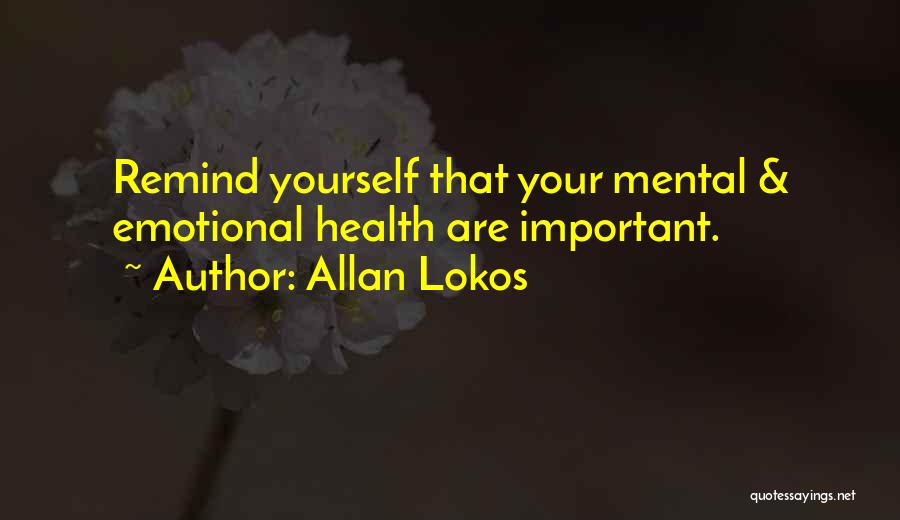 Allan Lokos Quotes: Remind Yourself That Your Mental & Emotional Health Are Important.