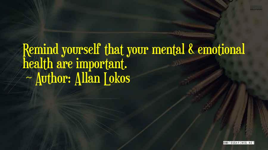 Allan Lokos Quotes: Remind Yourself That Your Mental & Emotional Health Are Important.