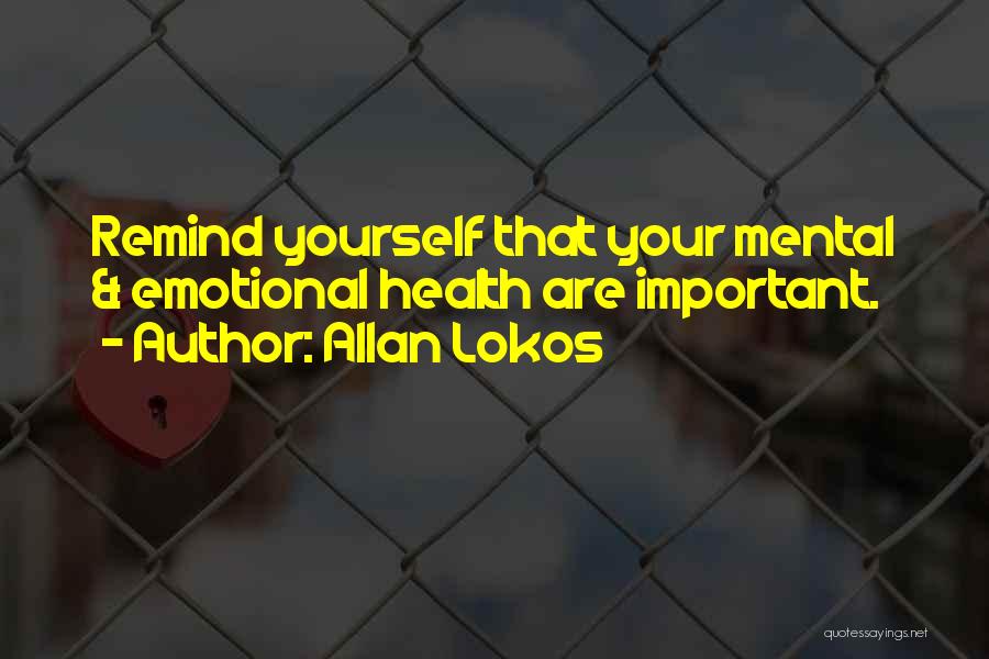 Allan Lokos Quotes: Remind Yourself That Your Mental & Emotional Health Are Important.