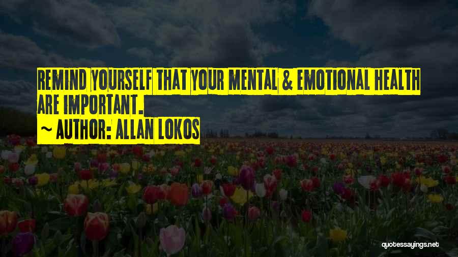 Allan Lokos Quotes: Remind Yourself That Your Mental & Emotional Health Are Important.