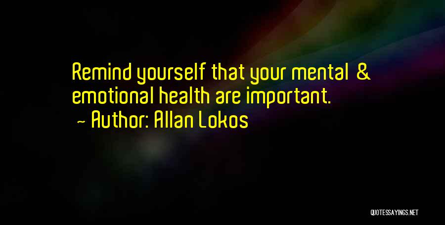 Allan Lokos Quotes: Remind Yourself That Your Mental & Emotional Health Are Important.