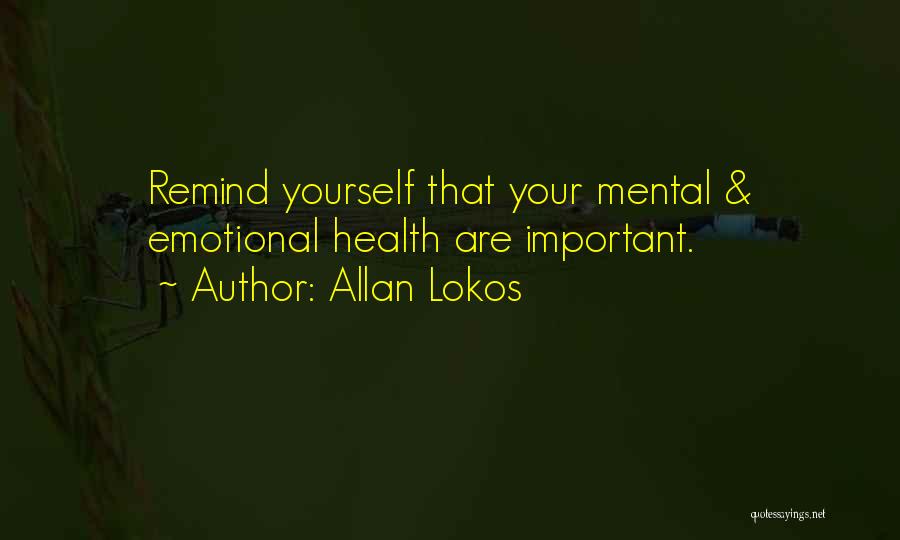 Allan Lokos Quotes: Remind Yourself That Your Mental & Emotional Health Are Important.