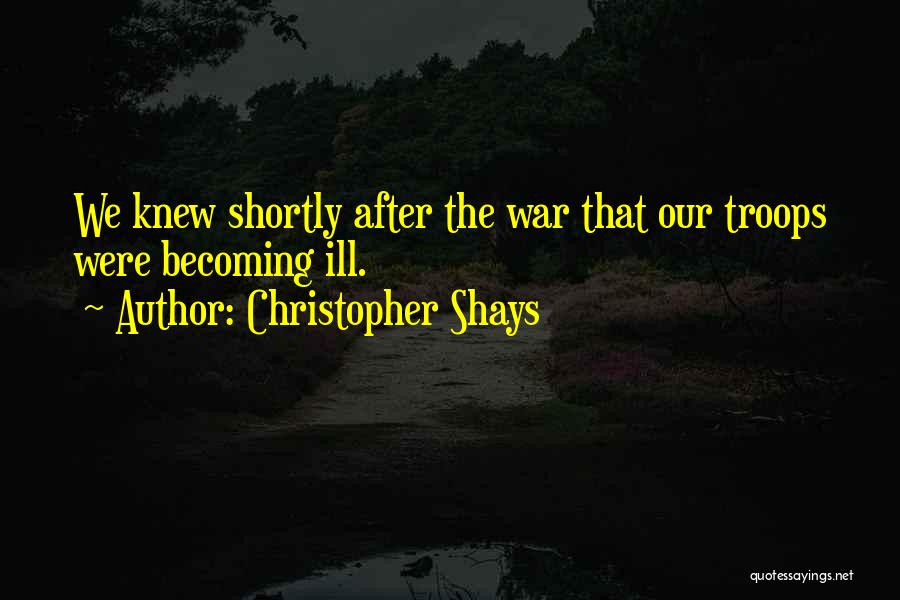 Christopher Shays Quotes: We Knew Shortly After The War That Our Troops Were Becoming Ill.