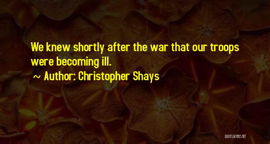 Christopher Shays Quotes: We Knew Shortly After The War That Our Troops Were Becoming Ill.