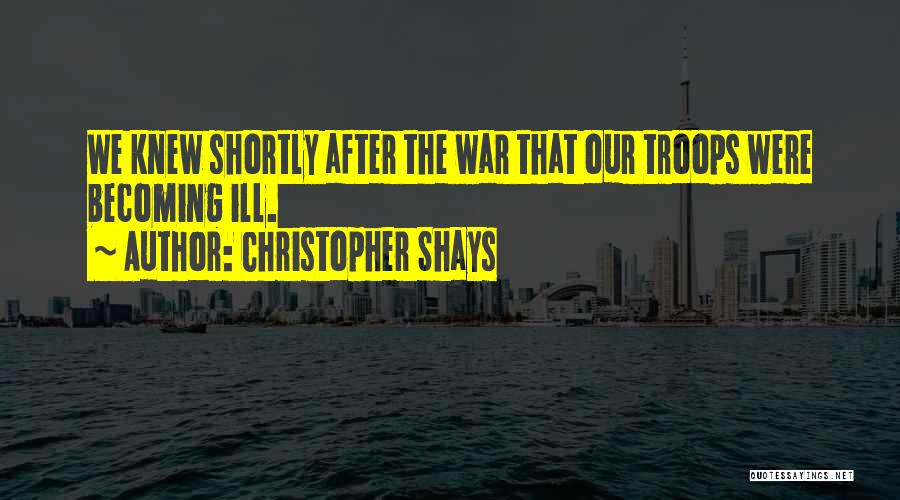 Christopher Shays Quotes: We Knew Shortly After The War That Our Troops Were Becoming Ill.