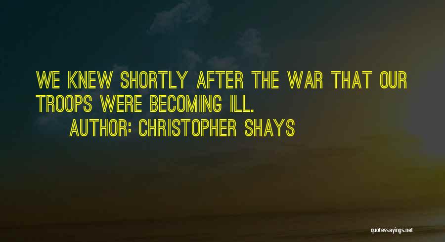 Christopher Shays Quotes: We Knew Shortly After The War That Our Troops Were Becoming Ill.