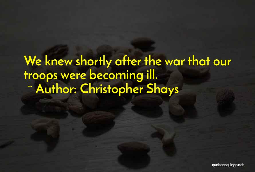 Christopher Shays Quotes: We Knew Shortly After The War That Our Troops Were Becoming Ill.