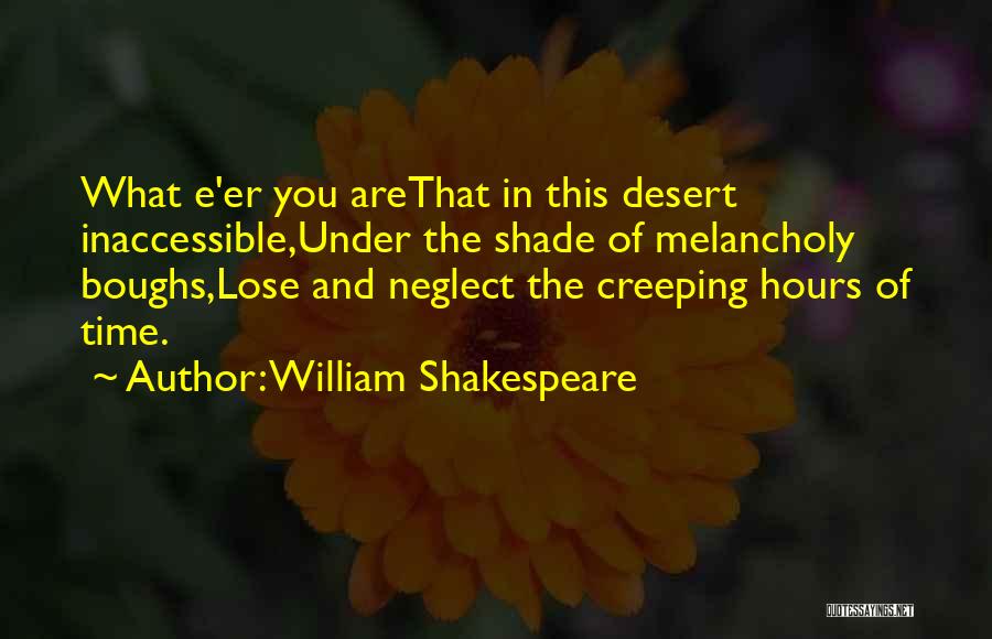 William Shakespeare Quotes: What E'er You Arethat In This Desert Inaccessible,under The Shade Of Melancholy Boughs,lose And Neglect The Creeping Hours Of Time.