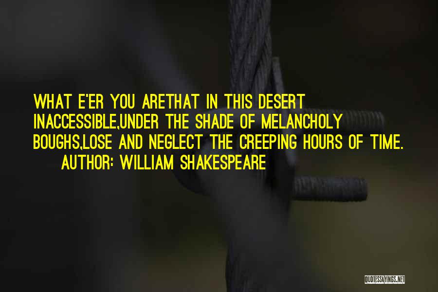 William Shakespeare Quotes: What E'er You Arethat In This Desert Inaccessible,under The Shade Of Melancholy Boughs,lose And Neglect The Creeping Hours Of Time.