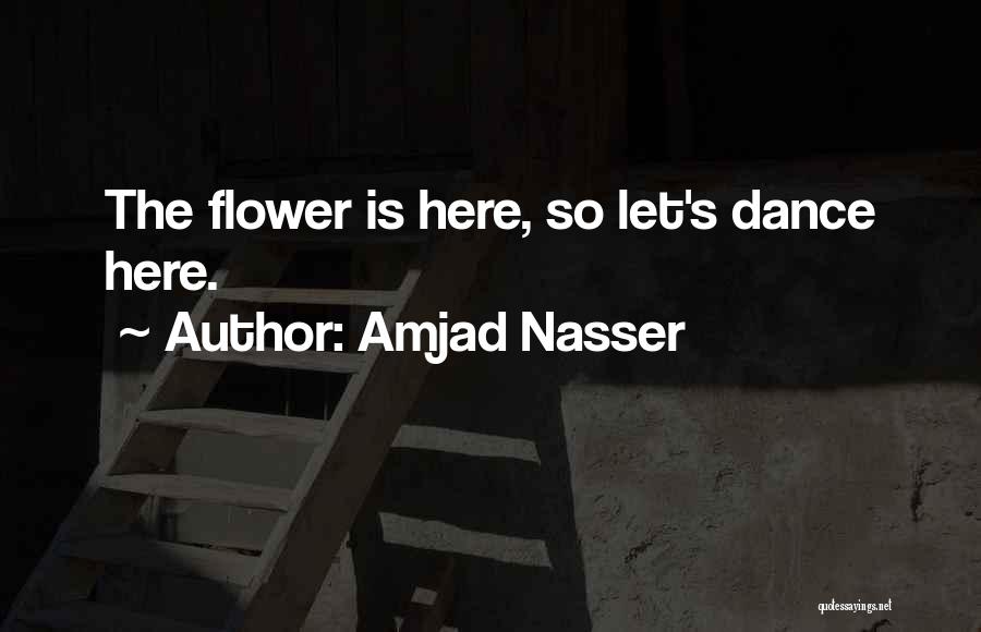 Amjad Nasser Quotes: The Flower Is Here, So Let's Dance Here.