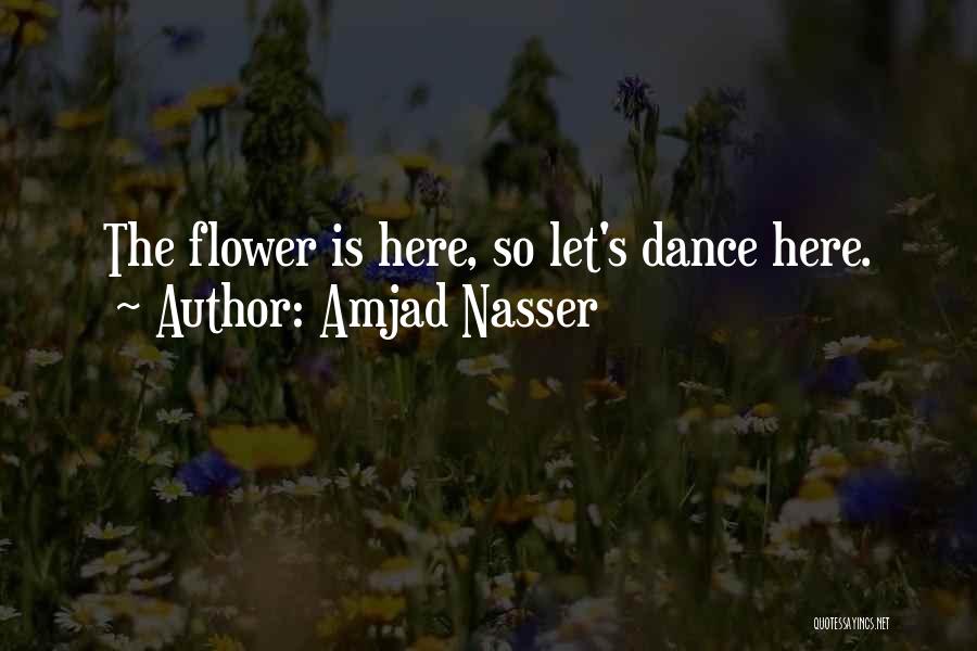 Amjad Nasser Quotes: The Flower Is Here, So Let's Dance Here.