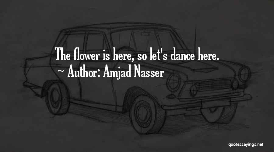 Amjad Nasser Quotes: The Flower Is Here, So Let's Dance Here.