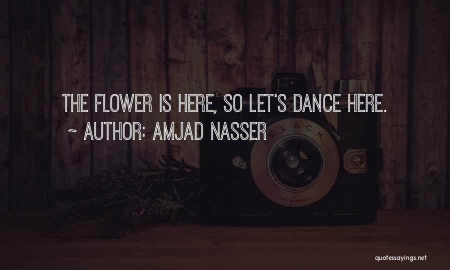 Amjad Nasser Quotes: The Flower Is Here, So Let's Dance Here.