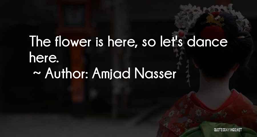 Amjad Nasser Quotes: The Flower Is Here, So Let's Dance Here.