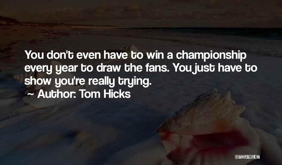 Tom Hicks Quotes: You Don't Even Have To Win A Championship Every Year To Draw The Fans. You Just Have To Show You're